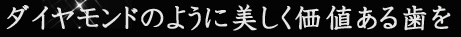 ダイヤモンドのように美しく価値ある歯を